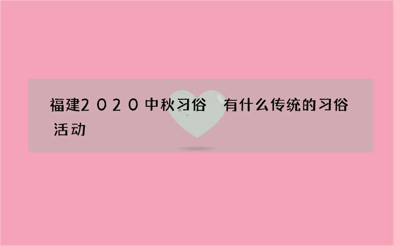 福建2020中秋习俗 有什么传统的习俗活动